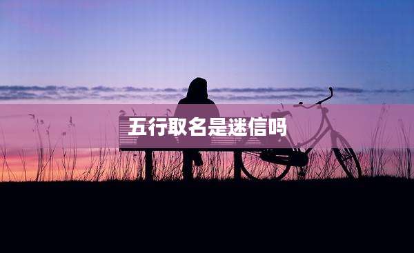 五行取名是迷信吗