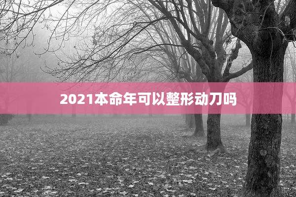 2021本命年可以整形动刀吗