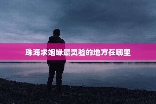 珠海求姻缘最灵验的地方在哪里