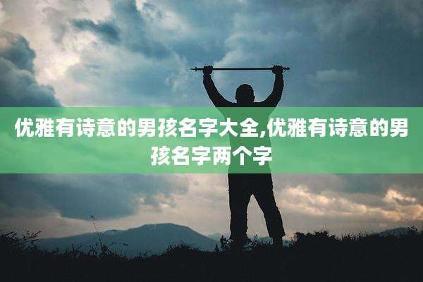 优雅有诗意的男孩名字大全,优雅有诗意的男孩名字两个字