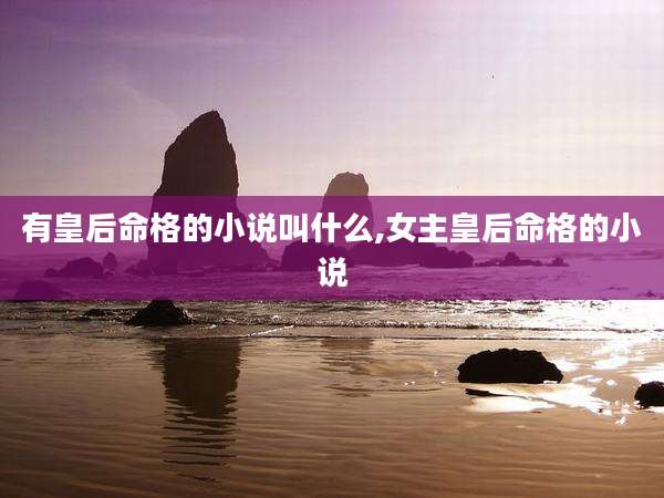 有皇后命格的小说叫什么,女主皇后命格的小说