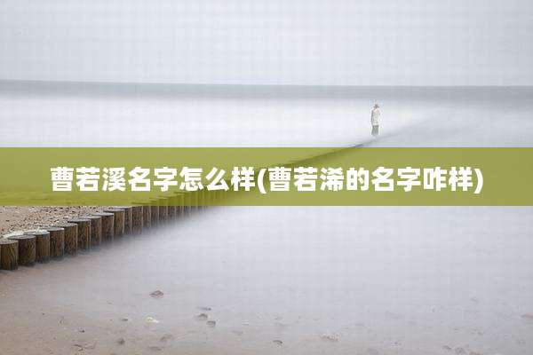 曹若溪名字怎么样(曹若浠的名字咋样)