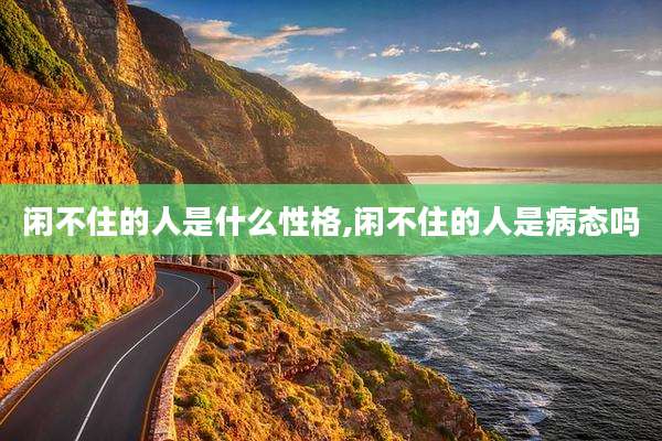 闲不住的人是什么性格,闲不住的人是病态吗