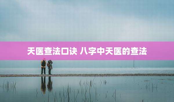 天医查法口诀 八字中天医的查法