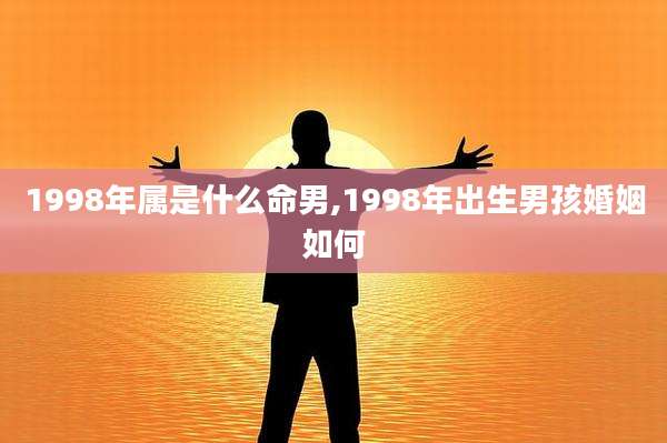 1998年属是什么命男,1998年出生男孩婚姻如何