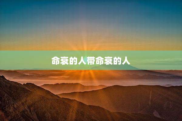 命衰的人带命衰的人