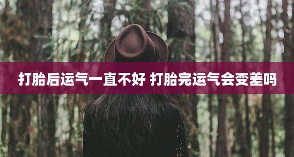 打胎后运气一直不好 打胎完运气会变差吗