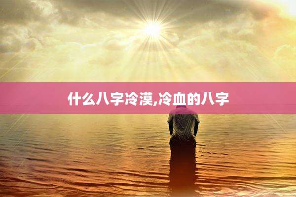 什么八字冷漠,冷血的八字