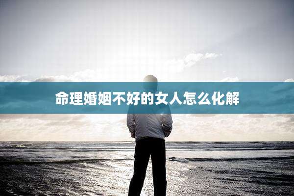 命理婚姻不好的女人怎么化解