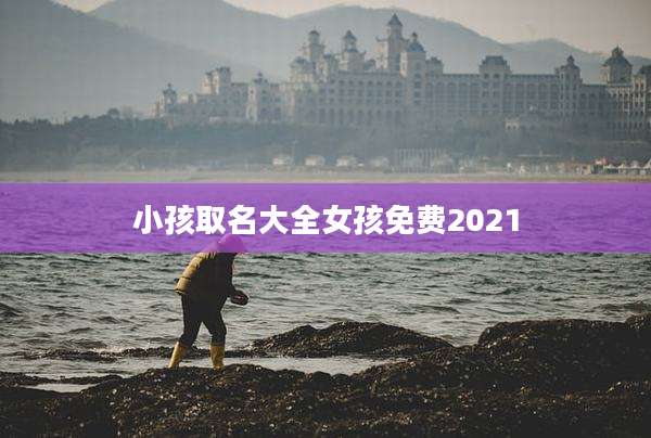 小孩取名大全女孩免费2021