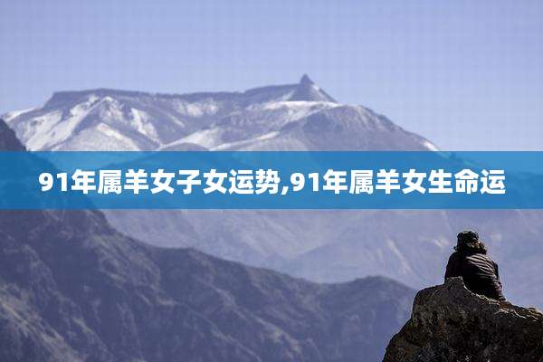 91年属羊女子女运势,91年属羊女生命运