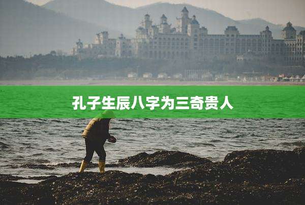 孔子生辰八字为三奇贵人