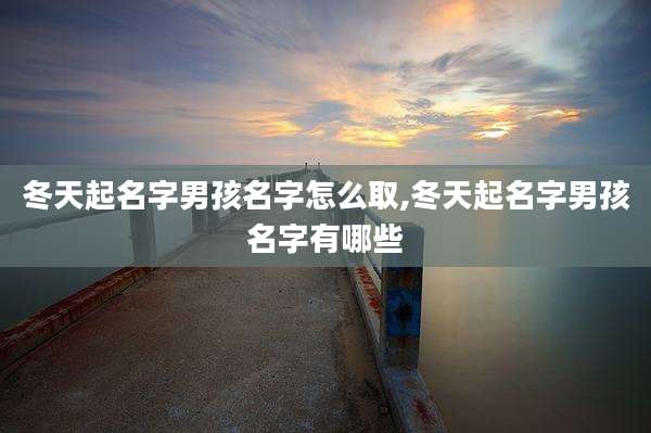 冬天起名字男孩名字怎么取,冬天起名字男孩名字有哪些