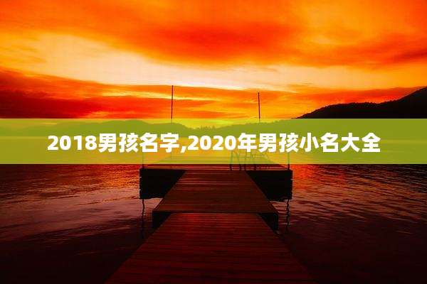 2018男孩名字,2020年男孩小名大全