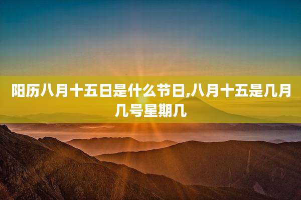 阳历八月十五日是什么节日,八月十五是几月几号星期几