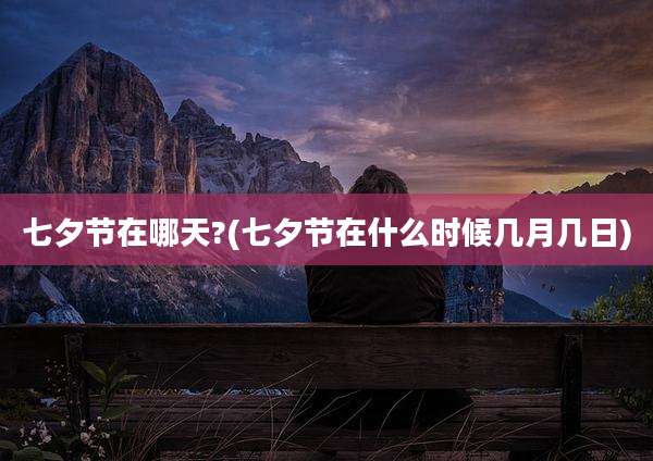 七夕节在哪天?(七夕节在什么时候几月几日)
