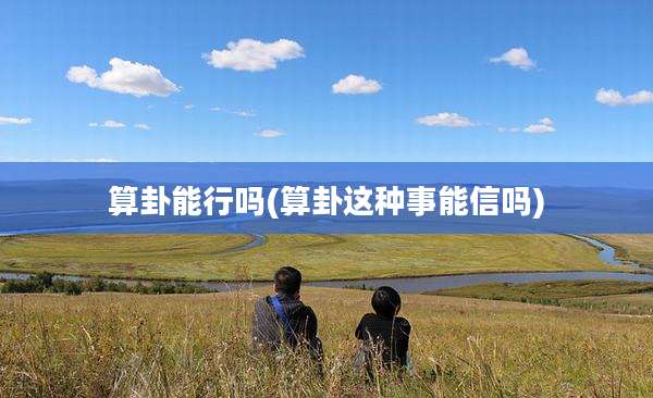 算卦能行吗(算卦这种事能信吗)