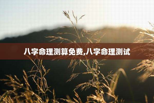 八字命理测算免费,八字命理测试