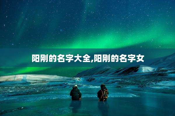 阳刚的名字大全,阳刚的名字女