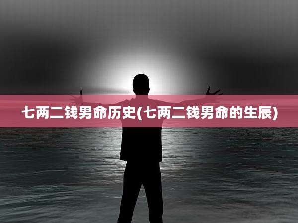 七两二钱男命历史(七两二钱男命的生辰)