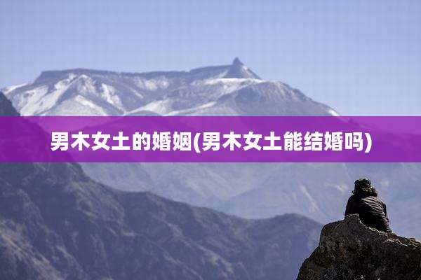 男木女土的婚姻(男木女土能结婚吗)