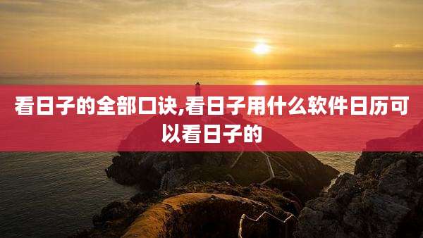 看日子的全部口诀,看日子用什么软件日历可以看日子的
