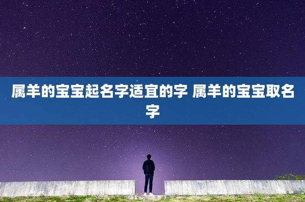 属羊的宝宝起名字适宜的字 属羊的宝宝取名字