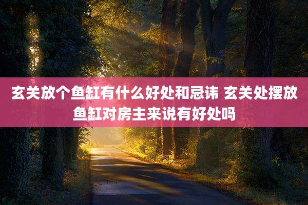 玄关放个鱼缸有什么好处和忌讳 玄关处摆放鱼缸对房主来说有好处吗