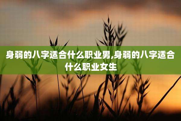身弱的八字适合什么职业男,身弱的八字适合什么职业女生