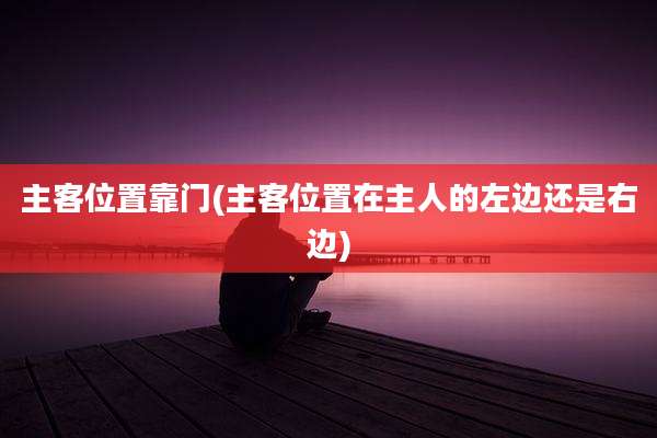 主客位置靠门(主客位置在主人的左边还是右边)