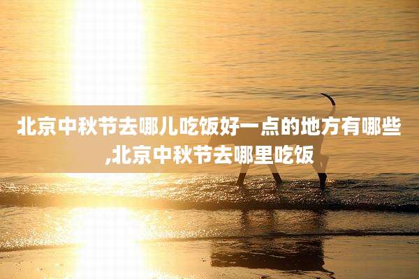 北京中秋节去哪儿吃饭好一点的地方有哪些,北京中秋节去哪里吃饭