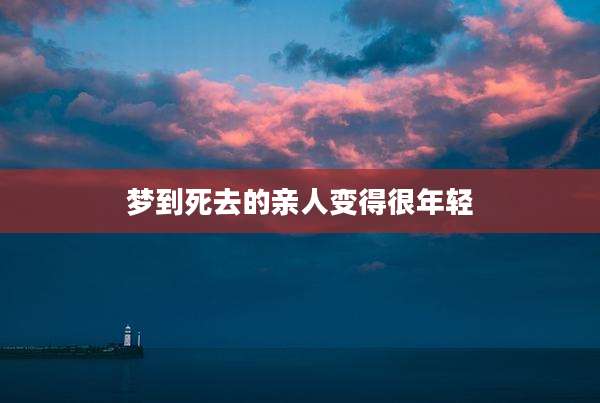 梦到死去的亲人变得很年轻