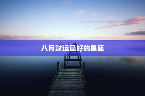 八月财运最好的星座