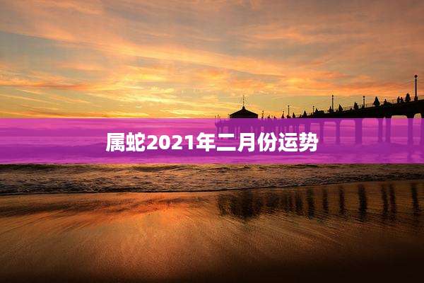 属蛇2021年二月份运势