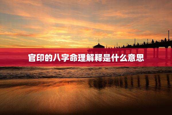 官印的八字命理解释是什么意思
