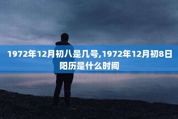 1972年12月初八是几号,1972年12月初8日阳历是什么时间