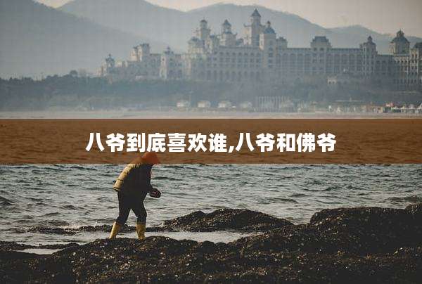 八爷到底喜欢谁,八爷和佛爷