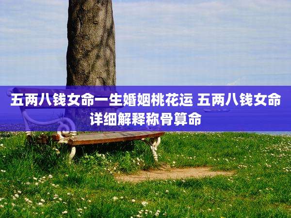 五两八钱女命一生婚姻桃花运 五两八钱女命详细解释称骨算命