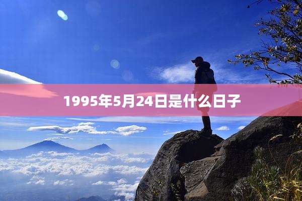 1995年5月24日是什么日子