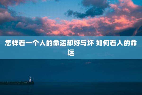 怎样看一个人的命运却好与坏 如何看人的命运