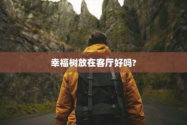 幸福树放在客厅好吗?