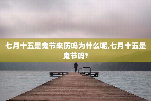 七月十五是鬼节来历吗为什么呢,七月十五是鬼节吗?