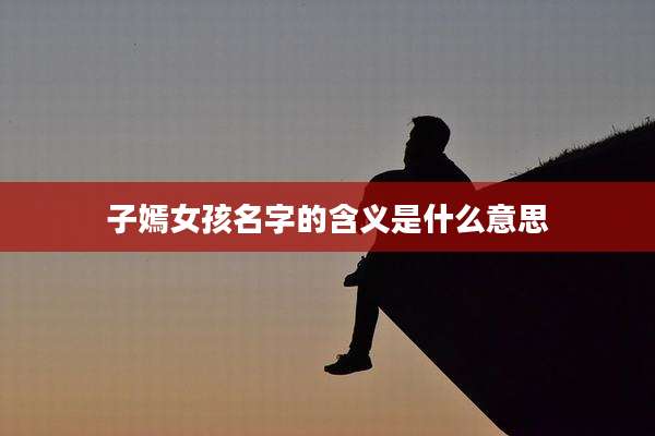 子嫣女孩名字的含义是什么意思