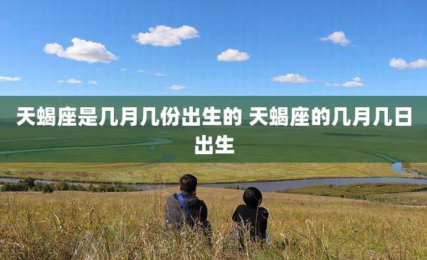 天蝎座是几月几份出生的 天蝎座的几月几日出生