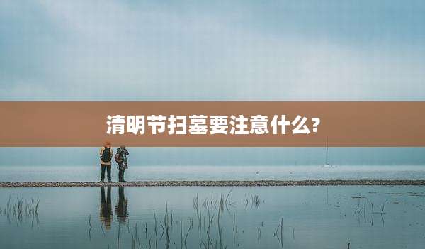 清明节扫墓要注意什么?