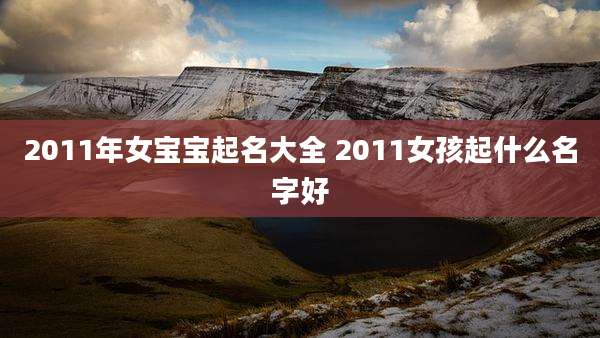 2011年女宝宝起名大全 2011女孩起什么名字好