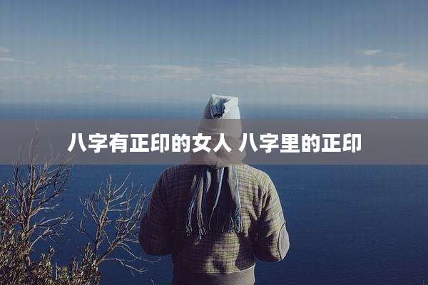 八字有正印的女人 八字里的正印