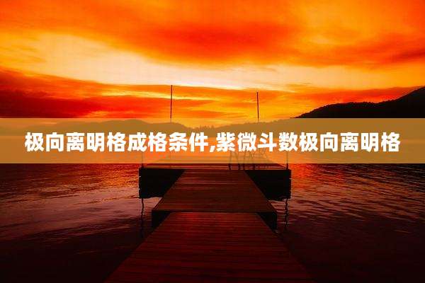 极向离明格成格条件,紫微斗数极向离明格