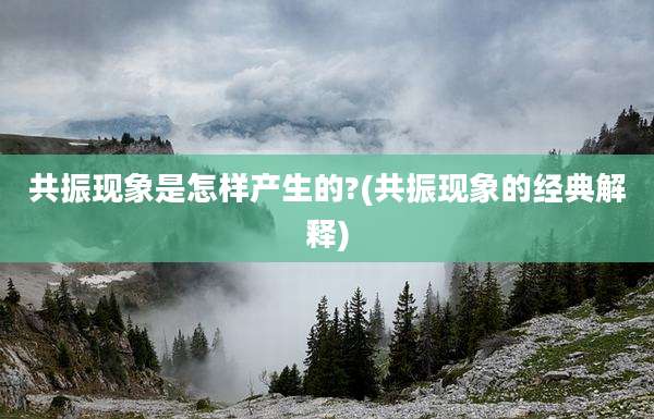 共振现象是怎样产生的?(共振现象的经典解释)