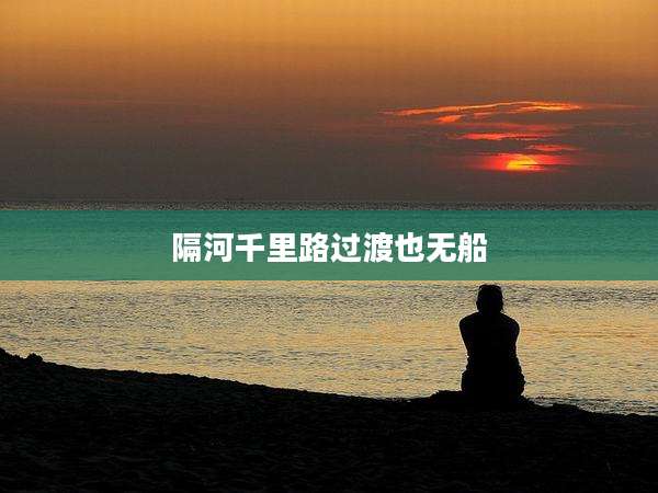 隔河千里路过渡也无船